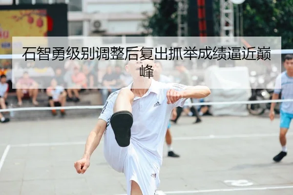 石智勇级别调整后复出抓举成绩逼近巅峰