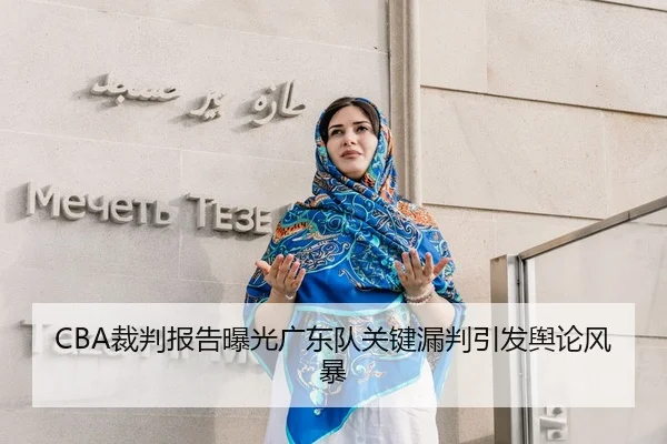 CBA裁判报告曝光广东队关键漏判引发舆论风暴